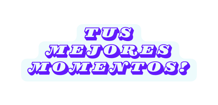 TUS MEJORES MOMENTOS